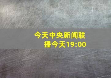 今天中央新闻联播今天19:00