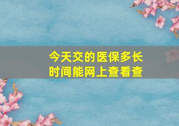 今天交的医保多长时间能网上查看查