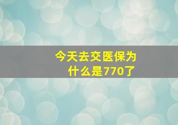 今天去交医保为什么是770了