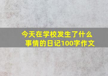 今天在学校发生了什么事情的日记100字作文