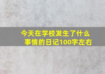 今天在学校发生了什么事情的日记100字左右