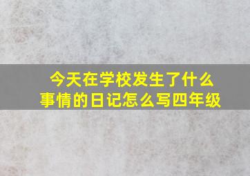 今天在学校发生了什么事情的日记怎么写四年级