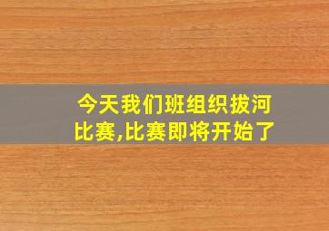 今天我们班组织拔河比赛,比赛即将开始了