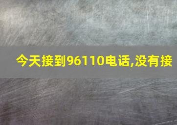 今天接到96110电话,没有接