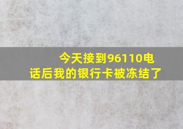 今天接到96110电话后我的银行卡被冻结了