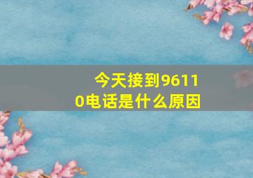 今天接到96110电话是什么原因