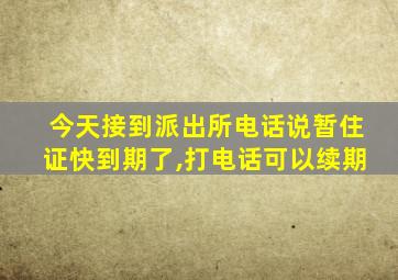 今天接到派出所电话说暂住证快到期了,打电话可以续期