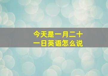 今天是一月二十一日英语怎么说