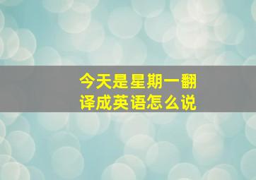 今天是星期一翻译成英语怎么说