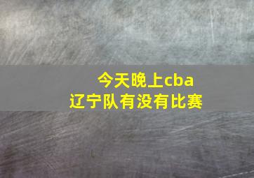 今天晚上cba辽宁队有没有比赛