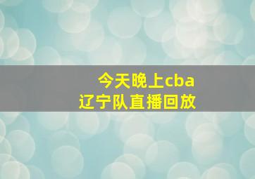 今天晚上cba辽宁队直播回放