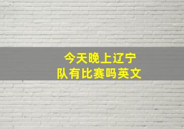 今天晚上辽宁队有比赛吗英文