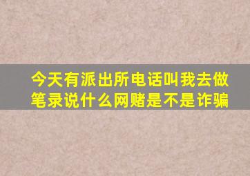 今天有派出所电话叫我去做笔录说什么网赌是不是诈骗