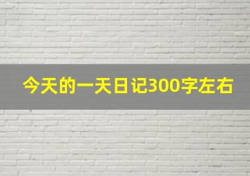 今天的一天日记300字左右