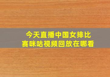 今天直播中国女排比赛咪咕视频回放在哪看