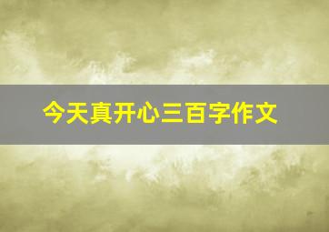 今天真开心三百字作文