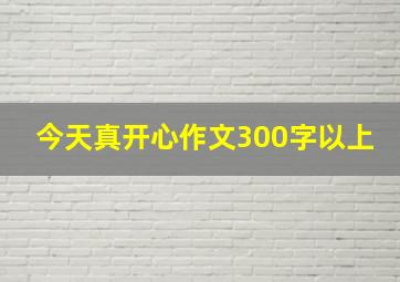 今天真开心作文300字以上