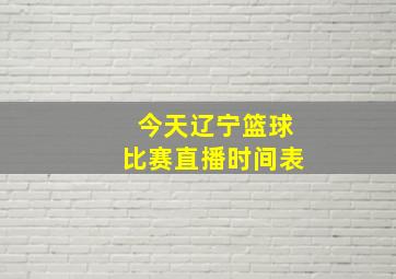 今天辽宁篮球比赛直播时间表