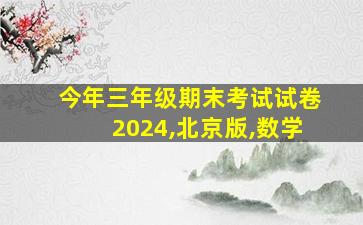 今年三年级期末考试试卷2024,北京版,数学