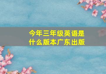 今年三年级英语是什么版本广东出版