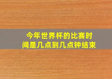 今年世界杯的比赛时间是几点到几点钟结束