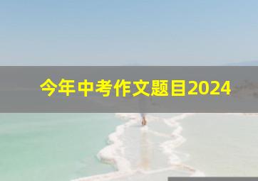 今年中考作文题目2024