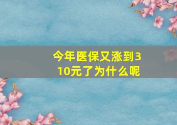 今年医保又涨到310元了为什么呢