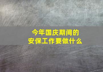 今年国庆期间的安保工作要做什么