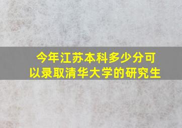 今年江苏本科多少分可以录取清华大学的研究生