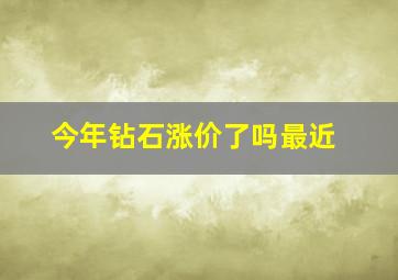 今年钻石涨价了吗最近