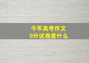 今年高考作文0分试卷是什么