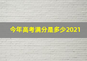 今年高考满分是多少2021