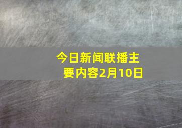 今日新闻联播主要内容2月10日