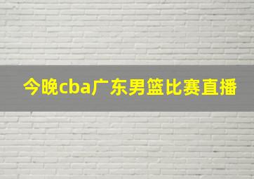 今晚cba广东男篮比赛直播