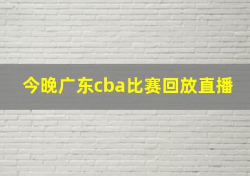 今晚广东cba比赛回放直播