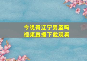 今晚有辽宁男篮吗视频直播下载观看