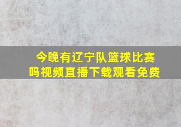 今晚有辽宁队篮球比赛吗视频直播下载观看免费