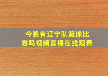 今晚有辽宁队篮球比赛吗视频直播在线观看