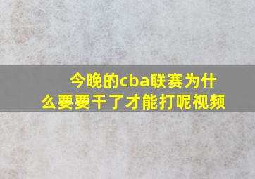 今晚的cba联赛为什么要要干了才能打呢视频