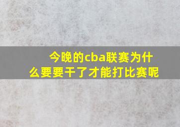 今晚的cba联赛为什么要要干了才能打比赛呢