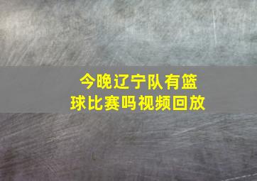 今晚辽宁队有篮球比赛吗视频回放