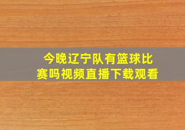 今晚辽宁队有篮球比赛吗视频直播下载观看