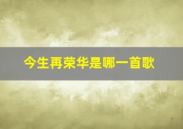 今生再荣华是哪一首歌