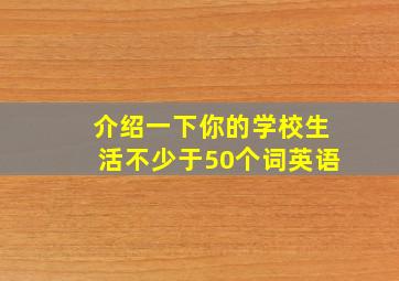 介绍一下你的学校生活不少于50个词英语