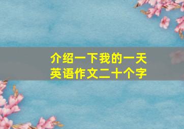 介绍一下我的一天英语作文二十个字