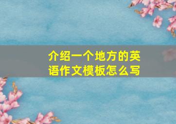 介绍一个地方的英语作文模板怎么写