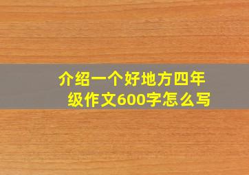 介绍一个好地方四年级作文600字怎么写