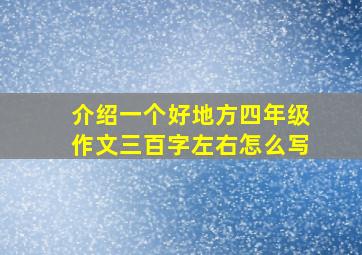 介绍一个好地方四年级作文三百字左右怎么写