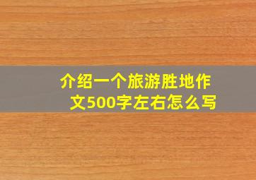 介绍一个旅游胜地作文500字左右怎么写