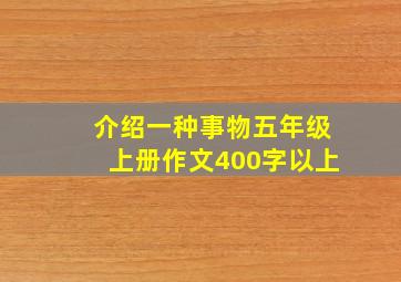 介绍一种事物五年级上册作文400字以上